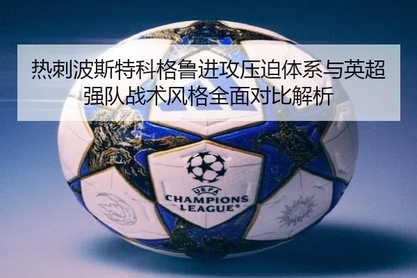 热刺波斯特科格鲁进攻压迫体系与英超强队战术风格全面对比解析