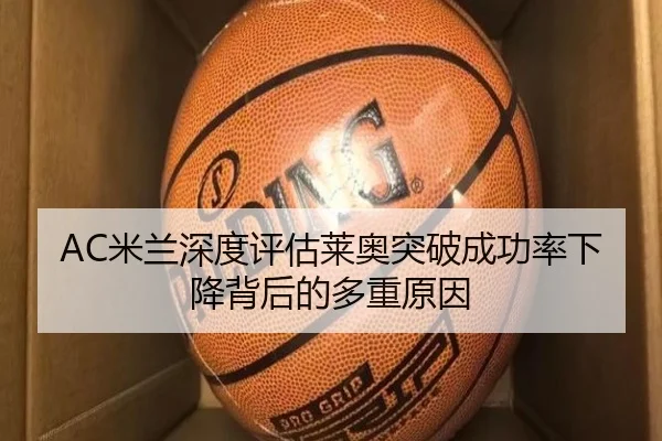 AC米兰深度评估莱奥突破成功率下降背后的多重原因