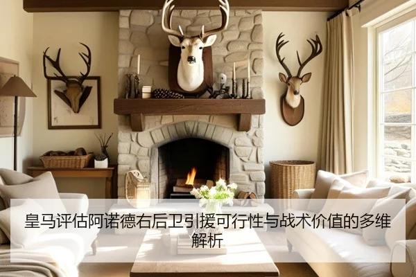 皇马评估阿诺德右后卫引援可行性与战术价值的多维解析