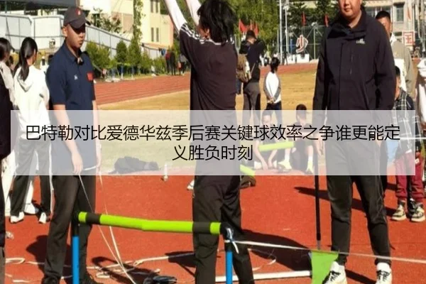 巴特勒对比爱德华兹季后赛关键球效率之争谁更能定义胜负时刻