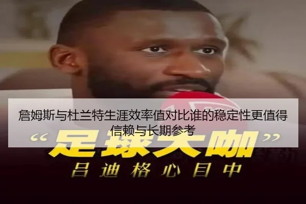 詹姆斯与杜兰特生涯效率值对比谁的稳定性更值得信赖与长期参考