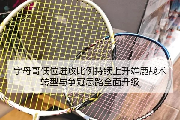 字母哥低位进攻比例持续上升雄鹿战术转型与争冠思路全面升级
