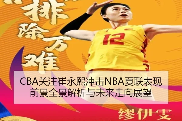 CBA关注崔永熙冲击NBA夏联表现前景全景解析与未来走向展望