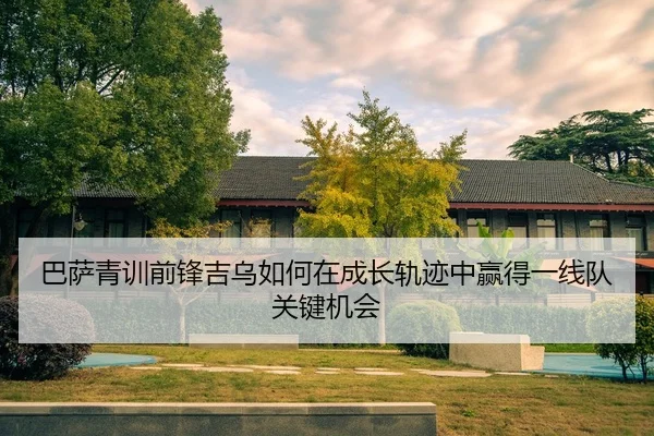巴萨青训前锋吉乌如何在成长轨迹中赢得一线队关键机会