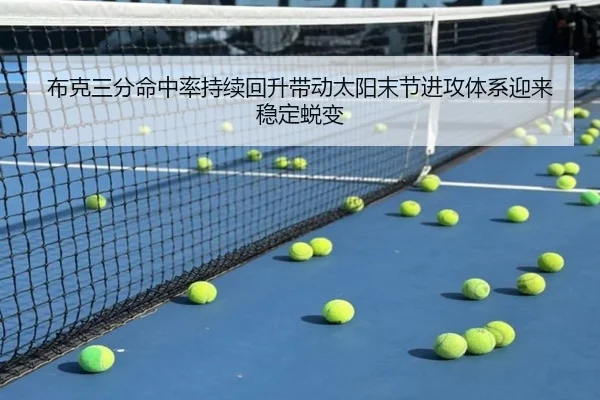 布克三分命中率持续回升带动太阳末节进攻体系迎来稳定蜕变