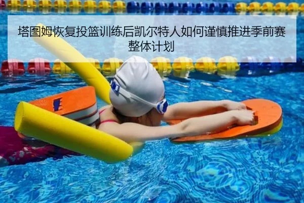 塔图姆恢复投篮训练后凯尔特人如何谨慎推进季前赛整体计划